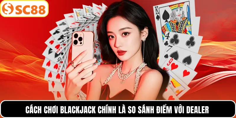 Cách chơi Blackjack chính là so sánh điểm với Dealer
