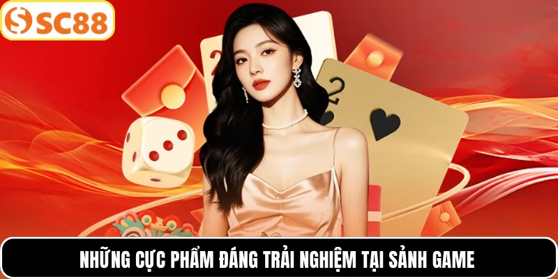 Những cực phẩm đáng trải nghiệm tại sảnh game