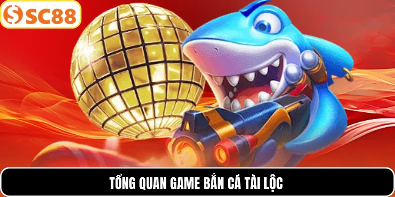 Tổng quan game bắn cá tài lộc
